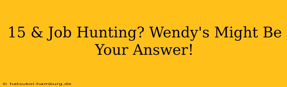 15 & Job Hunting? Wendy's Might Be Your Answer!
