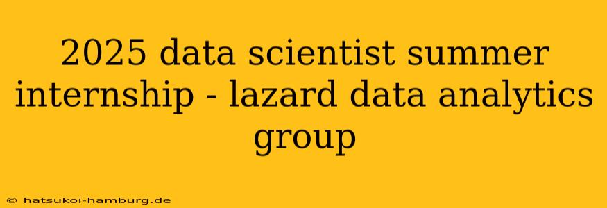 2025 data scientist summer internship - lazard data analytics group