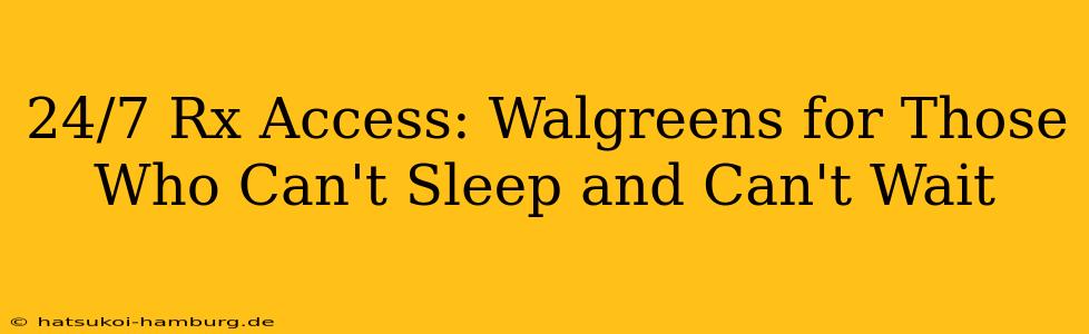 24/7 Rx Access: Walgreens for Those Who Can't Sleep and Can't Wait
