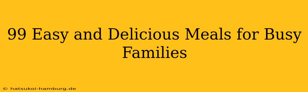 99 Easy and Delicious Meals for Busy Families