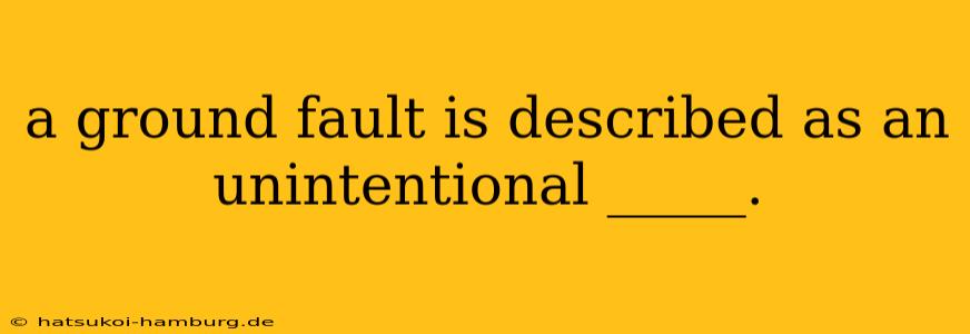 a ground fault is described as an unintentional _____.