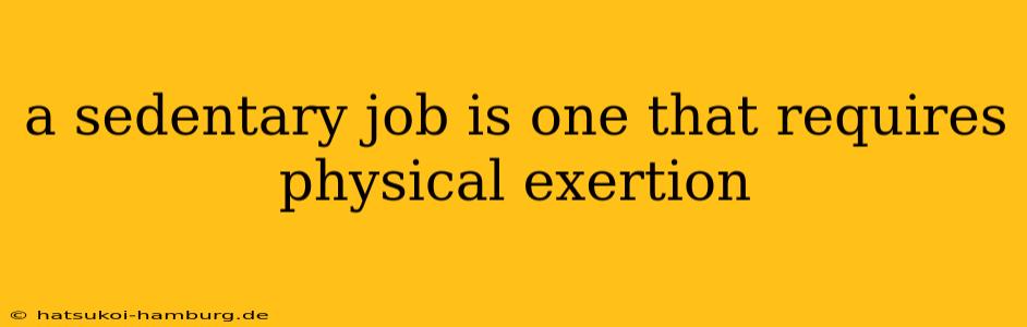 a sedentary job is one that requires physical exertion