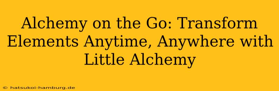 Alchemy on the Go: Transform Elements Anytime, Anywhere with Little Alchemy