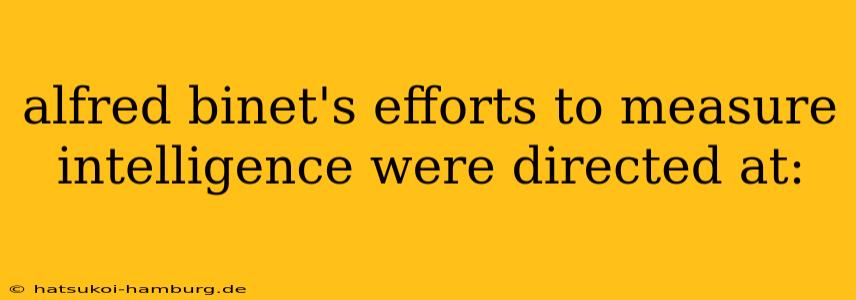 alfred binet's efforts to measure intelligence were directed at: