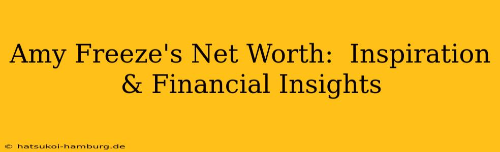 Amy Freeze's Net Worth:  Inspiration & Financial Insights