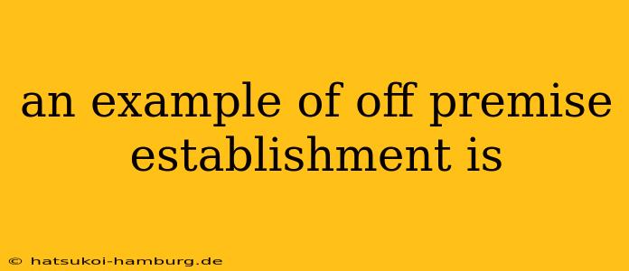 an example of off premise establishment is