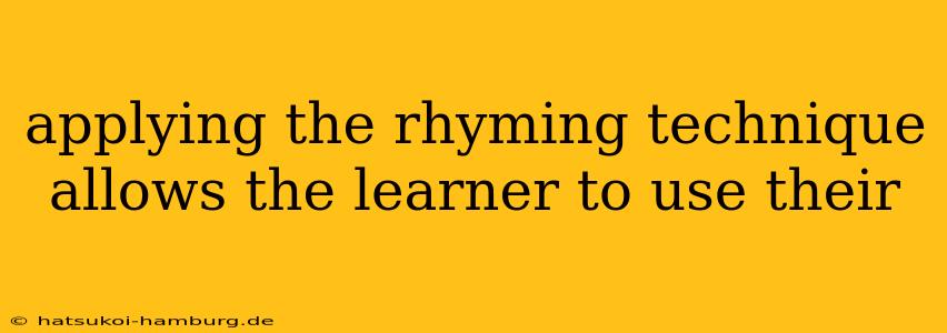 applying the rhyming technique allows the learner to use their