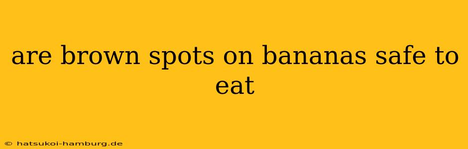 are brown spots on bananas safe to eat