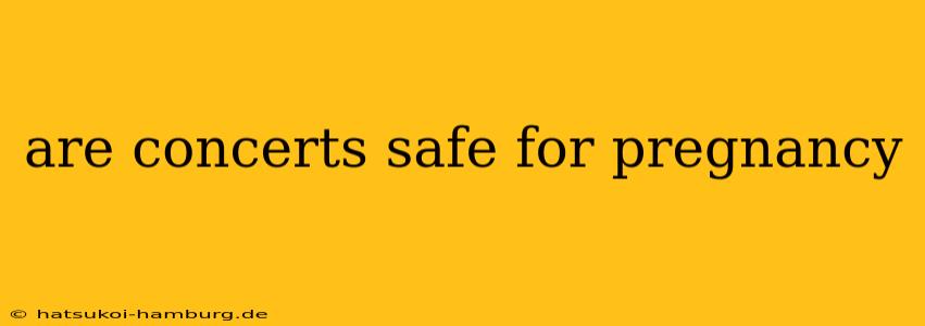 are concerts safe for pregnancy