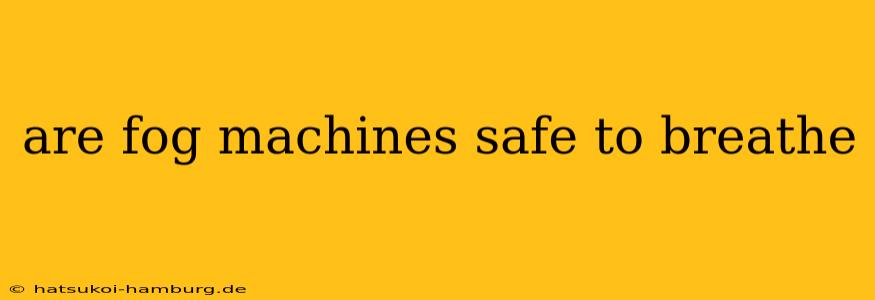 are fog machines safe to breathe