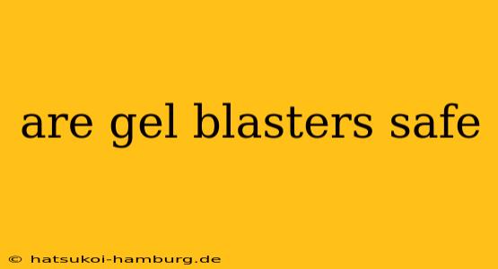 are gel blasters safe