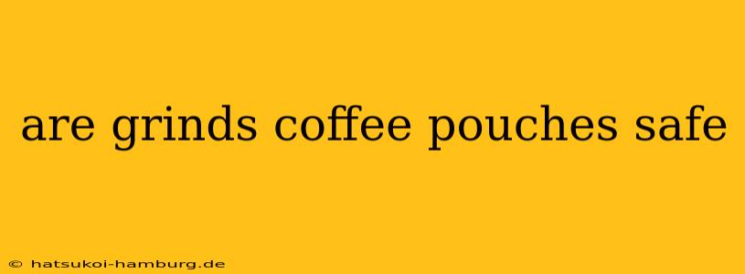 are grinds coffee pouches safe