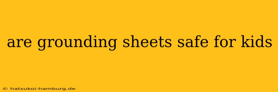 are grounding sheets safe for kids