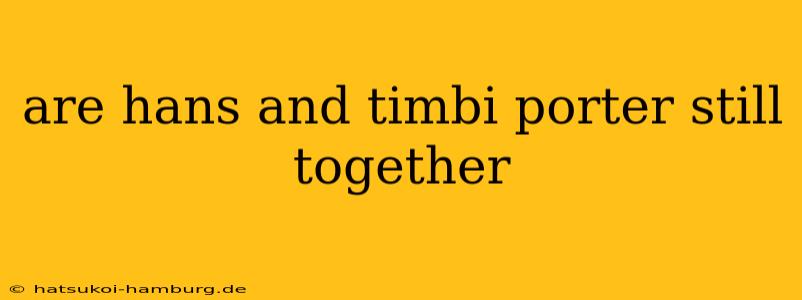 are hans and timbi porter still together