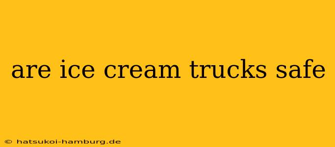 are ice cream trucks safe