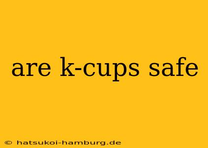 are k-cups safe