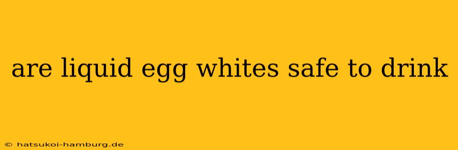 are liquid egg whites safe to drink