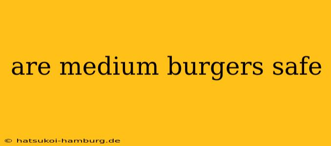 are medium burgers safe