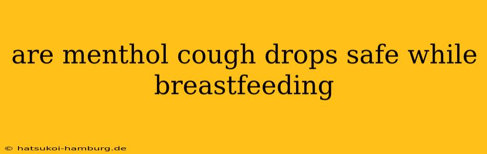 are menthol cough drops safe while breastfeeding