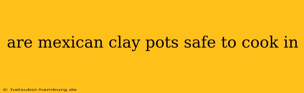 are mexican clay pots safe to cook in