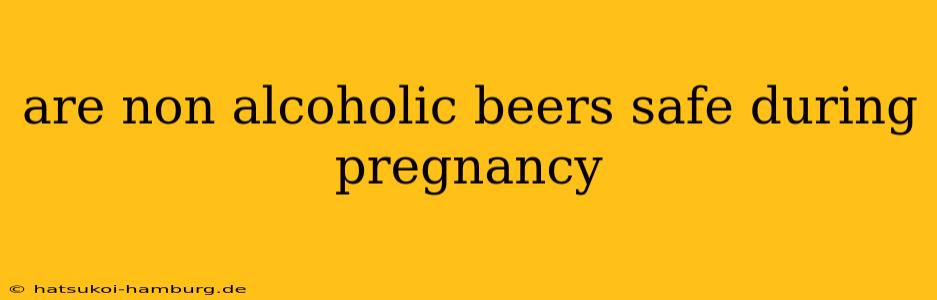 are non alcoholic beers safe during pregnancy