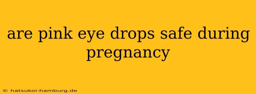 are pink eye drops safe during pregnancy