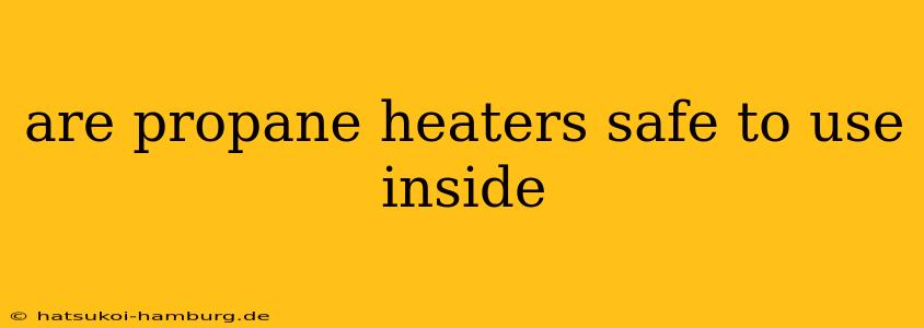 are propane heaters safe to use inside