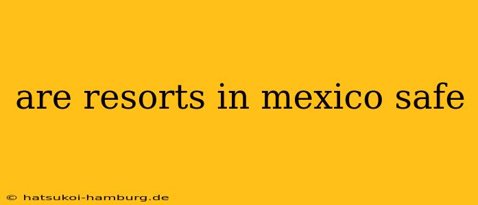 are resorts in mexico safe