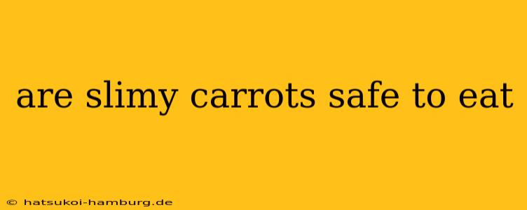 are slimy carrots safe to eat
