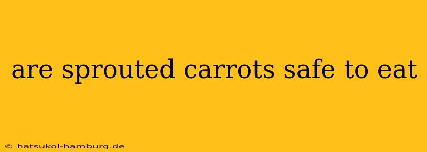 are sprouted carrots safe to eat