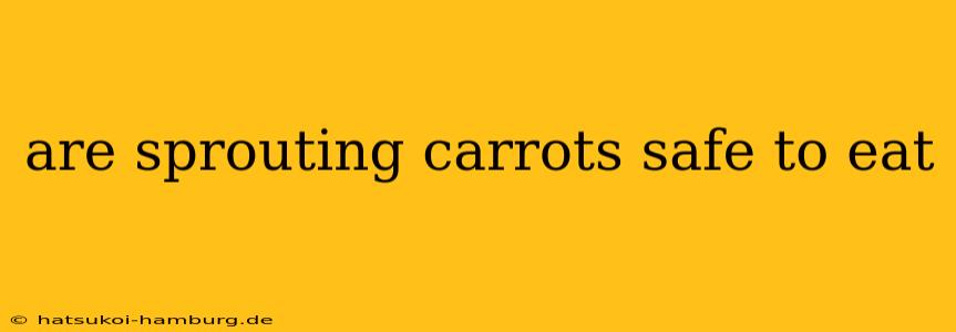 are sprouting carrots safe to eat