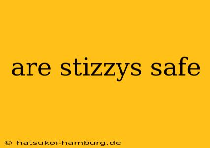 are stizzys safe