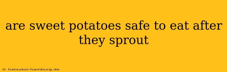are sweet potatoes safe to eat after they sprout