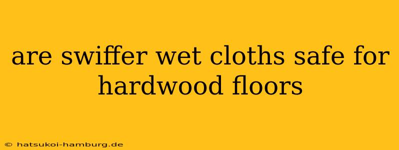 are swiffer wet cloths safe for hardwood floors
