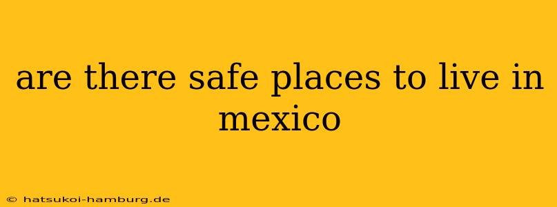 are there safe places to live in mexico