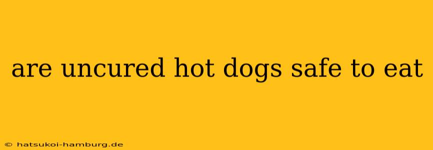 are uncured hot dogs safe to eat