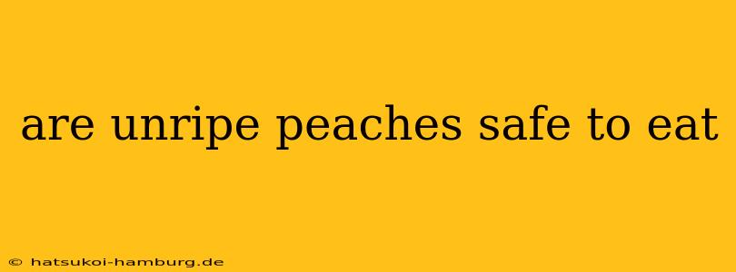are unripe peaches safe to eat