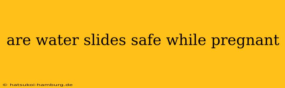 are water slides safe while pregnant