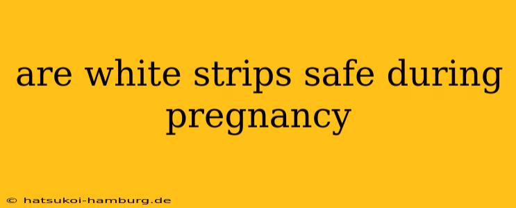are white strips safe during pregnancy