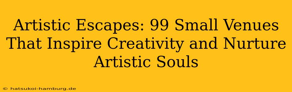 Artistic Escapes: 99 Small Venues That Inspire Creativity and Nurture Artistic Souls