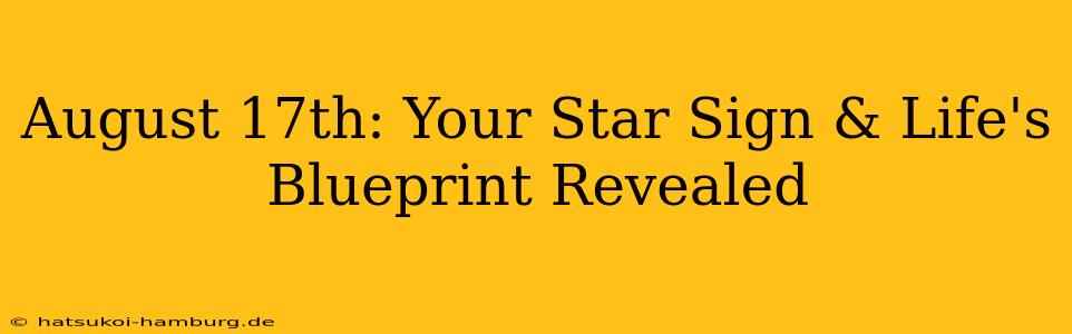 August 17th: Your Star Sign & Life's Blueprint Revealed