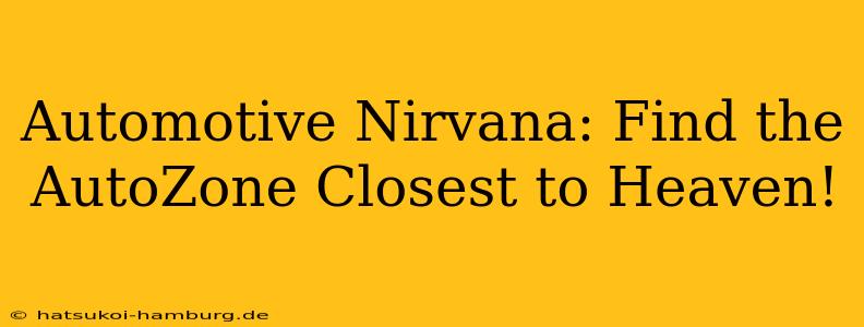 Automotive Nirvana: Find the AutoZone Closest to Heaven!