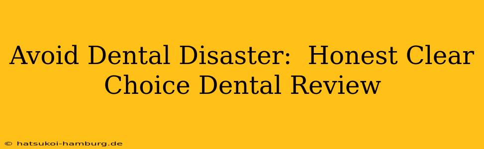 Avoid Dental Disaster:  Honest Clear Choice Dental Review