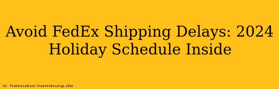 Avoid FedEx Shipping Delays: 2024 Holiday Schedule Inside
