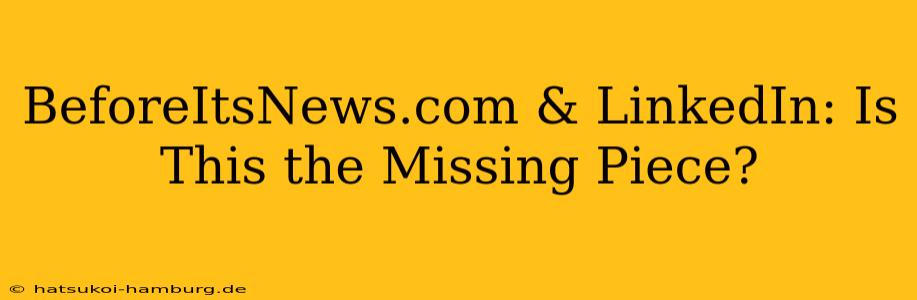 BeforeItsNews.com & LinkedIn: Is This the Missing Piece?