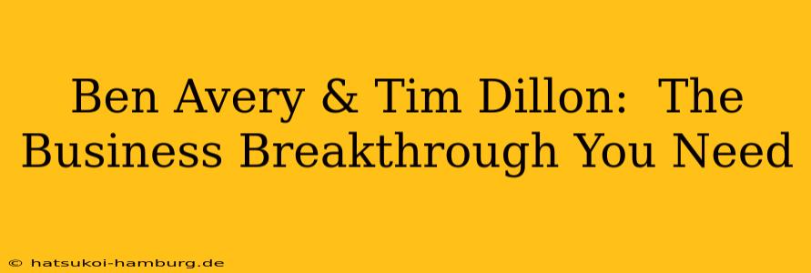 Ben Avery & Tim Dillon:  The Business Breakthrough You Need