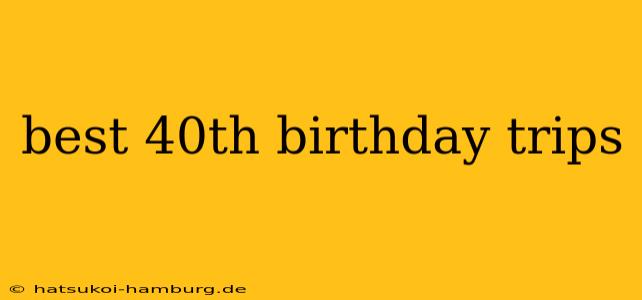 best 40th birthday trips