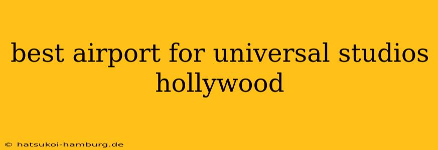 best airport for universal studios hollywood