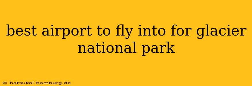 best airport to fly into for glacier national park