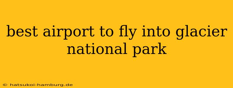 best airport to fly into glacier national park